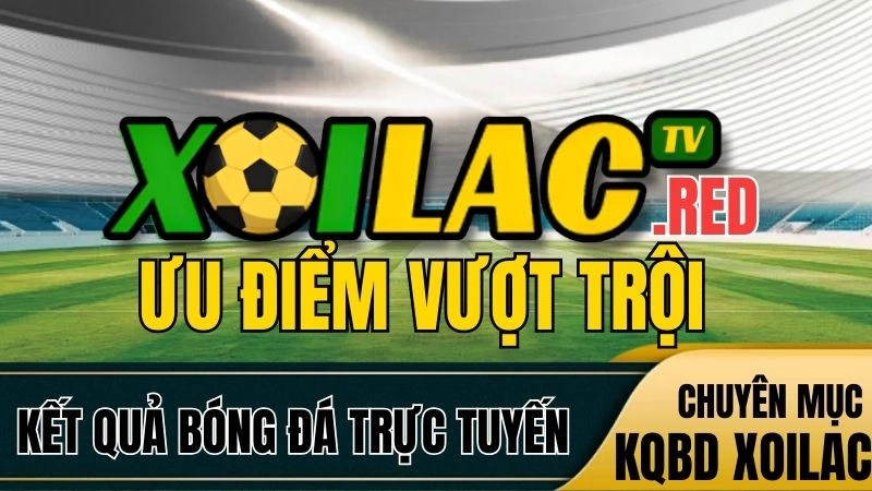 Điểm đặc biệt khi xem kết quả bóng đá trực tuyến hôm nay trên Xoilac TV